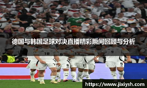 德国与韩国足球对决直播精彩瞬间回顾与分析