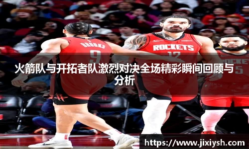火箭队与开拓者队激烈对决全场精彩瞬间回顾与分析
