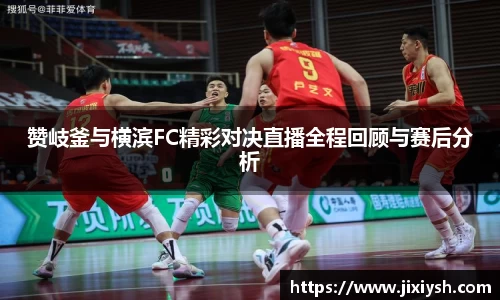 赞岐釜与横滨FC精彩对决直播全程回顾与赛后分析